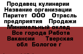 Продавец кулинарии › Название организации ­ Паритет, ООО › Отрасль предприятия ­ Продажи › Минимальный оклад ­ 1 - Все города Работа » Вакансии   . Тверская обл.,Бологое г.